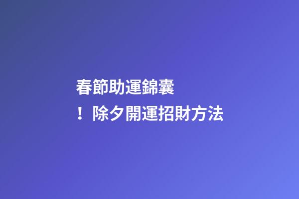 春節助運錦囊！除夕開運招財方法